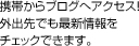 携帯からブログへアクセス！外出先でも最新情報をチェックできます。